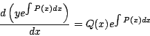 \begin{displaymath}
\frac{d \left(y e^{\int P(x) dx } \right) }{dx} = Q(x) e^{\int P(x) dx}
\end{displaymath}