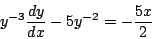\begin{displaymath}
y^{-3} \frac{dy}{dx} - 5 y^{-2} = - \frac{5x}{2}
\end{displaymath}