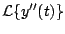 $\displaystyle {\cal L} \{ y^{\prime \prime}(t) \}$