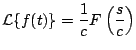 $\displaystyle {\cal L} \{ f(t) \} = \frac{1}{c} F \left( \frac{s}{c} \right)
$