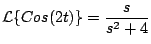 $\displaystyle {\cal L} \{ Cos(2t) \} = \frac{s}{s^2 + 4}
$