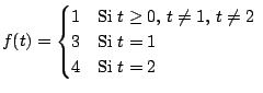 $\displaystyle f(t) = \begin{cases}
1 & \text{Si $t \geq 0$, $t \neq 1$, $t\neq 2$\ } \\
3 & \text{Si $t=1$} \\
4 & \text{Si $t=2$} \\
\end{cases}
$