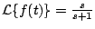 $ {\cal L} \{
f(t) \} = \frac{s}{s+1}$