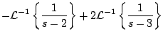 $\displaystyle -{\cal L}^{-1} \left\{ \frac{1}{s-2} \right\} + 2 {\cal L}^{-1}
\left\{ \frac{1}{s-3} \right\}$