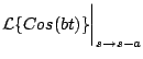 $\displaystyle {\cal L} \{ Cos(bt) \} \biggr\vert _{s \rightarrow s-a}$