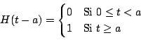 \begin{displaymath}
H(t-a) =
\begin{cases}
0 & \text{Si $0 \leq t < a$} \\
1 & \text{Si $t \geq a$} \\
\end{cases}
\end{displaymath}
