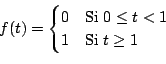 \begin{displaymath}
f(t) =
\begin{cases}
0 & \text{Si $0 \leq t < 1$\ } \\
1 & \text{Si $t \geq 1$} \\
\end{cases}
\end{displaymath}