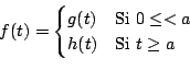 \begin{displaymath}
f(t)=
\begin{cases}
g(t) & \text{Si $0 \leq < a$\ } \\
h(t) & \text{Si $t \geq a$} \\
\end{cases}
\end{displaymath}