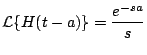 $\displaystyle {\cal L} \{ H(t-a) \} = \frac{e^{-sa}}{s}
$