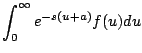 $\displaystyle \int_0^{\infty} e^{-s(u+a)} f(u) du$