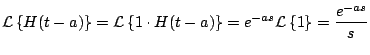 $\displaystyle {\cal L} \left\{ H(t-a) \right\} = {\cal L} \left\{ 1 \cdot H(t-a) \right\} = e^{-as} {\cal L} \left\{ 1 \right\} = \frac{e^{-as}}{s}
$