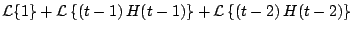 $\displaystyle {\cal L} \{ 1 \} + {\cal L} \left\{ \left(t - 1 \right)H(t-1) \right\} + {\cal L} \left\{ \left( t - 2 \right) H(t-2) \right\}$