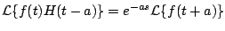 $\displaystyle {\cal L} \{ f(t) H(t-a) \} = e^{-as} {\cal L} \{ f(t+a) \}
$