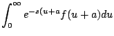 $\displaystyle \int_0^{\infty} e^{-s(u+a} f(u+a) du$