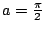 $ a = \frac{\pi}{2}$