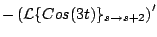 $\displaystyle - \left( {\cal L} \{ Cos(3t) \}_{s \rightarrow s +2} \right)^{\prime}$