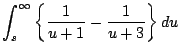 $\displaystyle \int_s^{\infty} \left\{ \frac{1}{u+1} - \frac{1}{u+3} \right\} du$