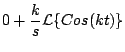$\displaystyle 0 + \frac{k}{s} {\cal L} \{ Cos(kt) \}$