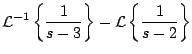 $\displaystyle {\cal L}^{-1} \left\{ \frac{1}{s-3} \right\} - {\cal L} \left\{ \frac{1}{s-2} \right\}$