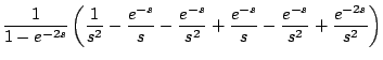 $\displaystyle \frac{1}{1-e^{-2s}} \left( \frac{1}{s^2} - \frac{e^{-s}}{s} - \fr...
...-s}}{s^2} +
\frac{e^{-s}}{s} - \frac{e^{-s}}{s^2} + \frac{e^{-2s}}{s^2} \right)$