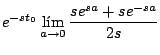 $\displaystyle e^{-st_0} \lim_{a \rightarrow 0} \frac{se^{sa} + se^{-sa}}{2s}$