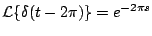 $\displaystyle {\cal L} \{ \delta(t - 2 \pi) \} = e^{-2 \pi s}
$