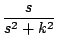 $\displaystyle \frac{s}{s^2 + k^2}$