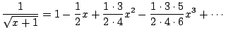 $\displaystyle \frac{1}{\sqrt{x + 1}} = 1 - \frac{1}{2} x + \frac{1 \cdot 3}{2 \cdot 4} x^2 - \frac{1 \cdot 3 \cdot 5}{2 \cdot 4 \cdot 6} x^3 + \cdots
$