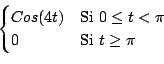 \begin{displaymath}
\begin{cases}
Cos(4t) & \text{Si $0 \leq t < \pi$\ } \\
0 & \text{Si $t \geq \pi$\ } \\
\end{cases}
\end{displaymath}