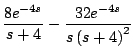 $\displaystyle \frac{8e^{-4s}}{s+4} - \frac{32e^{-4s}}{s \left(s +4 \right)^2}$