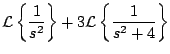$\displaystyle {\cal L} \left\{ \frac{1}{s^2} \right\} + 3{\cal L} \left\{ \frac{1}{s^2+4} \right\}$
