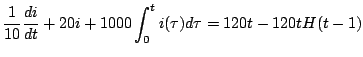 $\displaystyle \frac{1}{10} \frac{di}{dt} + 20i + 1000 \int_0^t i( \tau) d \tau = 120t - 120t H(t-1)
$