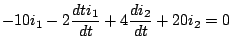 $\displaystyle -10i_1 - 2 \frac{dti_1}{dt} + 4 \frac{di_2}{dt} + 20 i_2 = 0
$