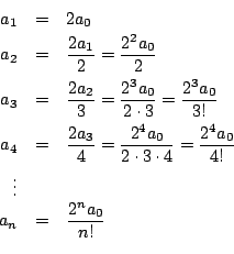 \begin{eqnarray*}
a_1 & = & 2a_0 \\
a_2 & = & \frac{2a_1}{2}=\frac{2^2 a_0}{2...
...{2^4 a_0}{4!} \\
\vdots \\
a_n & = & \frac{2^n a_0}{n!} \\
\end{eqnarray*}