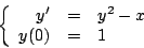 \begin{displaymath}
\left\{
\begin{array}{rcl}
y^{\prime} & = & y^2 -x \\
y(0) & = & 1
\end{array}
\right.
\end{displaymath}