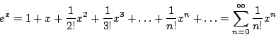 \begin{displaymath}
e^x = 1 +x + \frac{1}{2!} x^2 + \frac{1}{3!} x^3 + \ldots + \frac{1}{n!} x^n + \ldots = \sum_{n=0}^{\infty} \frac{1}{n!}x^n
\end{displaymath}
