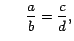 $\displaystyle \; \;
\quad\frac{a}{b}=\frac{c}{d},
$