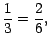 $ \dfrac{1}{3}=\dfrac{2}{6},\,$