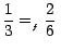 $ \dfrac{1}{3}=_{_{f}}\dfrac {2}{6}\,$