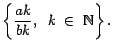 $\displaystyle \left\{ \dfrac{ak}{bk}, \; \; k \;\in\; \mathbb{N}
\right\} .
$