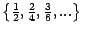 $ \left\{ \tfrac{1}{2},\tfrac{2}{4},\tfrac{3}%
{6},...\right\} \,$