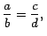 $ \dfrac{a}{b}=\dfrac{c}{d},\,$