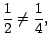 $ \dfrac{1}{2}\neq\dfrac{1}{4},\,$