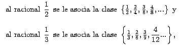 $\displaystyle \begin{tabular}[c]{l}%
al racional \,$\dfrac{1}{2}\,$\ se le asoc...
...{1}{3}%
,\tfrac{2}{6},\tfrac{3}{9},\dfrac{4}{12}...\right\} ,\,$%
\end{tabular}$