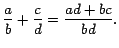 $\displaystyle \dfrac{a}{b}+\dfrac{c}{d}=\dfrac{ad+bc}{bd}.
$